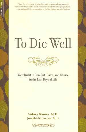 To Die Well: Your Right to Comfort, Calm, and Choice in the Last Days of Life de Sidney Wanzer