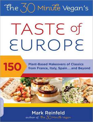 The 30-Minute Vegan's Taste of Europe: 150 Plant-Based Makeovers of Classics from France, Italy, Spain . . . and Beyond de Mark Reinfeld