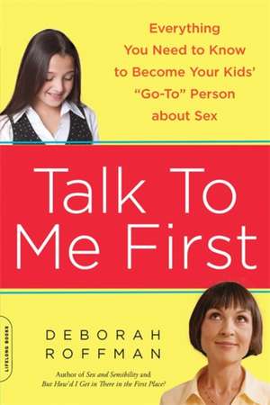 Talk to Me First: Everything You Need to Know to Become Your Kids' ""Go-To"" Person about Sex de Deborah Roffman