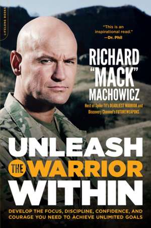 Unleash the Warrior Within: Develop the Focus, Discipline, Confidence, and Courage You Need to Achieve Unlimited Goals de Richard "Mack" Machowicz