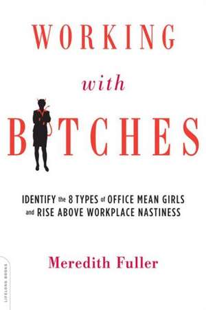 Working with Bitches: Identify the Eight Types of Office Mean Girls and Rise Above Workplace Nastiness de Meredith Fuller