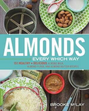 Almonds Every Which Way: More than 150 Healthy & Delicious Almond Milk, Almond Flour, and Almond Butter Recipes de Brooke McLay