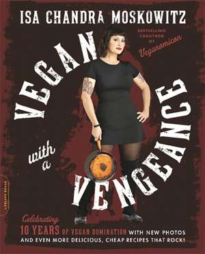 Vegan with a Vengeance, 10th Anniversary Edition: Over 150 Delicious, Cheap, Animal-Free Recipes That Rock de Isa Chandra Moskowitz