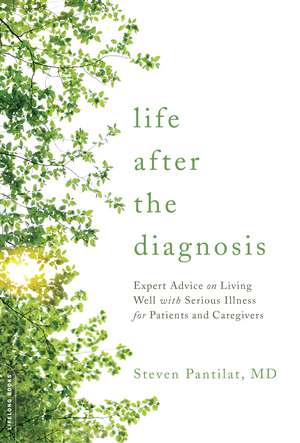 Life after the Diagnosis: Expert Advice on Living Well with Serious Illness for Patients and Caregivers de Steven Pantilat