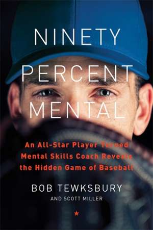 Ninety Percent Mental: An All-Star Player Turned Mental Skills Coach Reveals the Hidden Game of Baseball de Bob Tewksbury