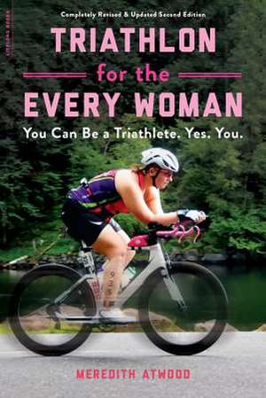 Triathlon for the Every Woman: You Can Be a Triathlete. Yes. You. de Meredith Atwood