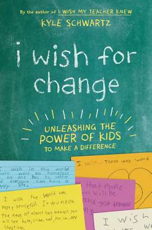 I Wish for Change: Unleashing the Power of Kids to Make a Difference de Kyle Schwartz