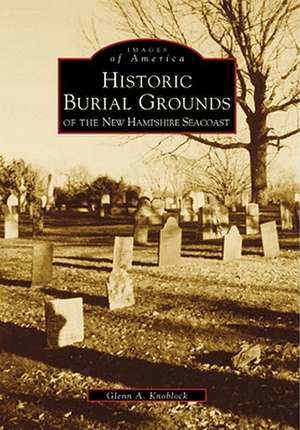 Historic Burial Grounds of the New Hampshire Seacoast de Glenn A. Knoblock