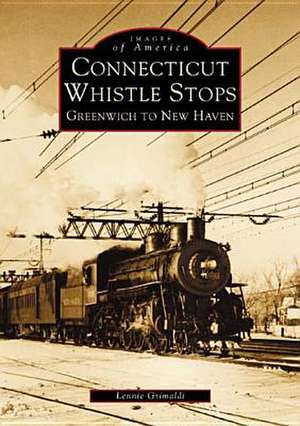 Connecticut Whistle-Stops: Greenwich to New Haven de Lennie Grimaldi