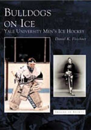 Bulldogs on Ice: Yale University Men's Ice Hockey de Daniel K. Fleschner