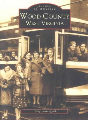 Wood County: West Virginia de Betty Leavengood