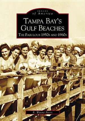 Tampa Bay's Gulf Beaches: The Fabulous 1950s and 1960s de R. Wayne Ayres