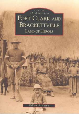 Fort Clark and Brackettville: Land of Heroes de Bill Haenn