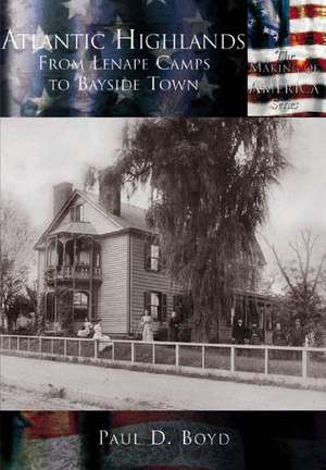 Atlantic Highlands: From Lenape Camps to Bayside Town de Paul D. Boyd