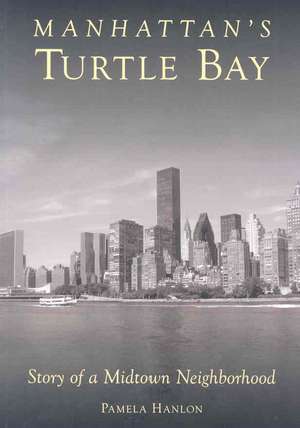 Manhattan's Turtle Bay: Story of a Midtown Neighborhood de Pamela Hanlon