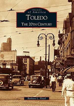 Toledo: The 20th Century de Barbara L. Floyd