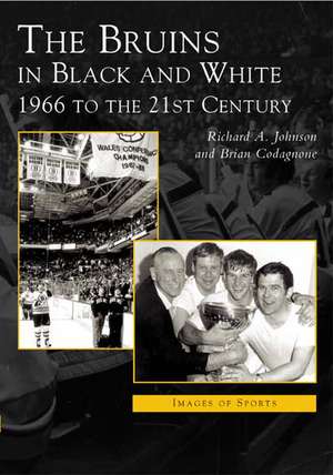 Bruins in Black & White: 1966 to the 21st Century de Richard A Johnson