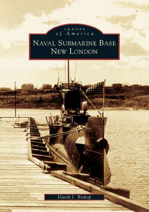 Naval Submarine Base New London de David J. Bishop