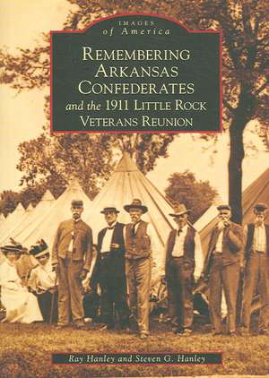 Remembering Arkansas Confederates and the 1911 Little Rock Veterans Reunion de Ray Hanley