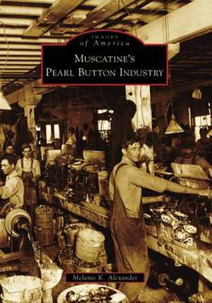 Muscatine's Pearl Button Industry de Melanie K. Alexander