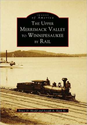 The Upper Merrimack Valley to Winnipesaukee by Rail de Bruce D. Heald