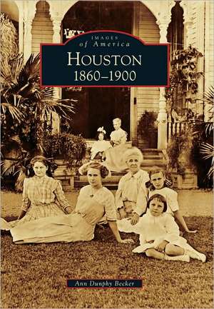 Houston: 1860-1900 de Ann Dunphy Becker