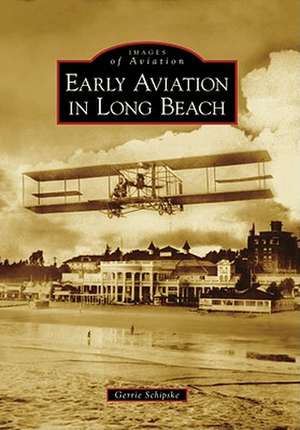 Early Aviation in Long Beach de Gerrie Schipske