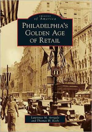 Philadelphia's Golden Age of Retail de Lawrence M. Arrigale