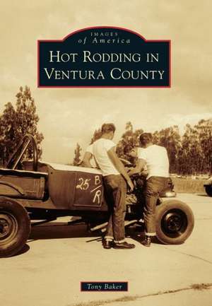 Hot Rodding in Ventura County de Tony Baker