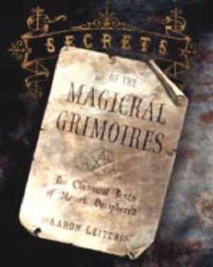 Secrets of the Magickal Grimoires: The Classical Texts of Magick Deciphered de Aaron Leitch