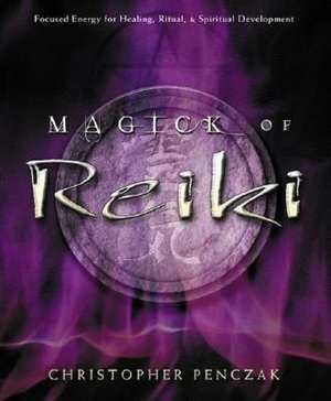 Magick of Reiki: Focused Energy for Healing, Ritual, & Spiritual Development de Christopher Penczak