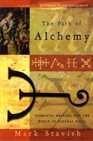 The Path of Alchemy: Energetic Healing and the World of Natural Magic de Mark Stavish