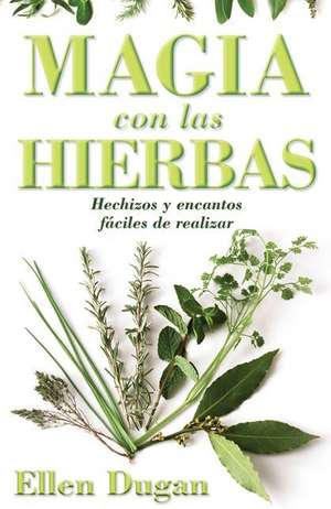 Magia Con las Hierbas: Hechizos y Encantos Faciles de Realizar = Herb Magic for Beginners de Ellen Dugan