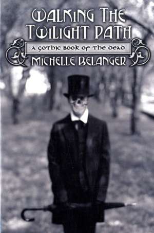 Walking the Twilight Path: A Gothic Book of the Dead de Michelle Belanger