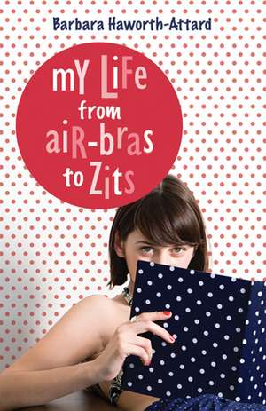 My Life from Air Bras to Zits de Barbara Haworth-Attard