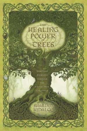 The Healing Power of Trees: Spiritual Journeys Through the Celtic Tree Calendar de Sharlyn Hidalgo