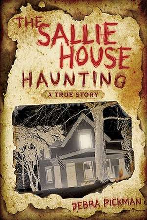 The Sallie House Haunting: A True Story de Debra Pickman