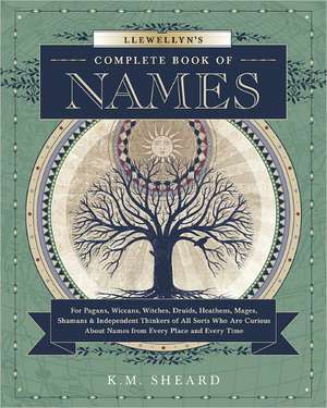 Llewellyn's Complete Book of Names: For Pagans, Wiccans, Druids, Heathens, Mages, Shamans & Independent Thinkers of All Sorts Who Are Curious about Na de K. M. Sheard