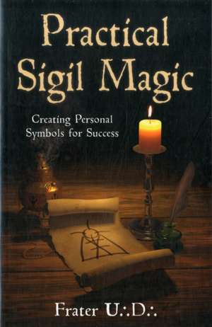 Practical Sigil Magic: Creating Personal Symbols for Success de Frater U. D.