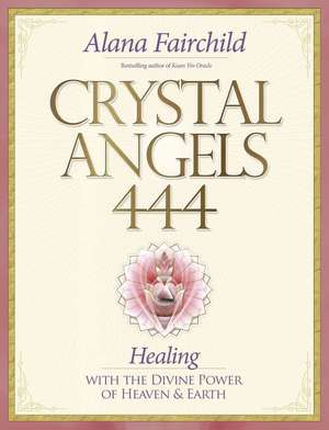 Crystal Angels 444: Healing with the Divine Power of Heaven & Earth de Alana Fairchild