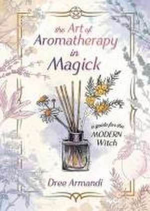 The Art of Aromatherapy in Magick de Dree Amandi Pike