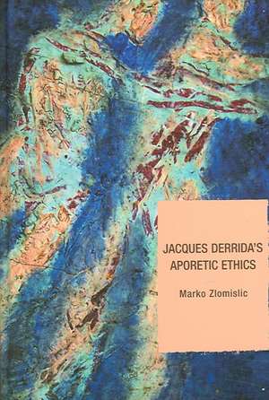 Jacques Derrida's Aporetic Ethics de Marko Zlomislic