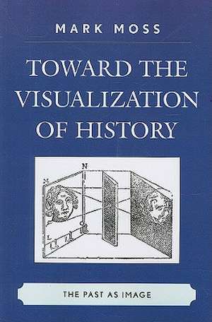 Toward the Visualization of History de Mark Moss