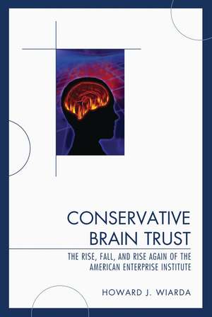 Conservative Brain Trust: The Rise, Fall, and Rise Again of the American Enterprise Institute de Howard J. Wiarda