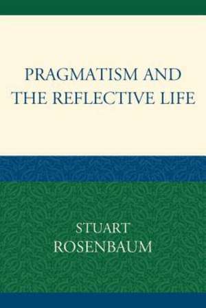 Pragmatism and the Reflective Life de Stuart E. Rosenbaum