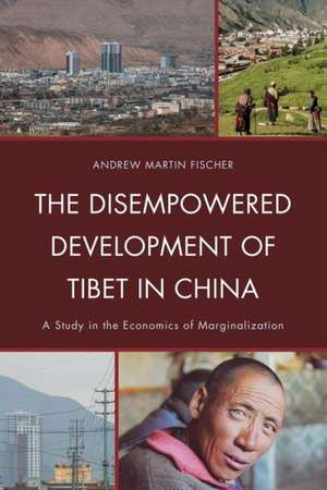 The Disempowered Development of Tibet in China de Andrew Fischer