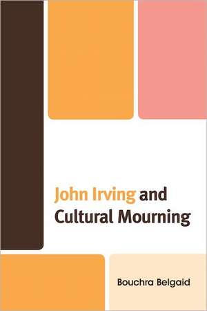 John Irving and Cultural Mourning de Bouchra Belgaid