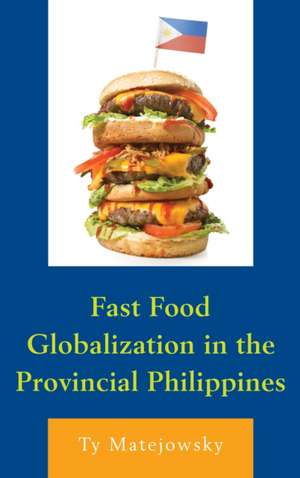 Fast Food Globalization in the Provincial Philippines de Ty Matejowsky