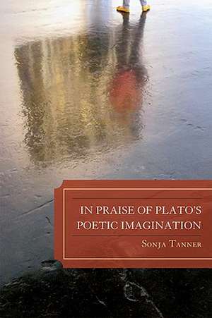 In Praise of Plato's Poetic Imagination de Sonja Tanner