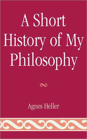 A Short History of My Philosophy de Agnes Heller